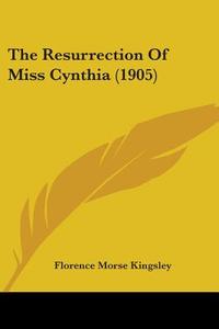 The Resurrection of Miss Cynthia (1905) di Florence Morse Kingsley edito da Kessinger Publishing