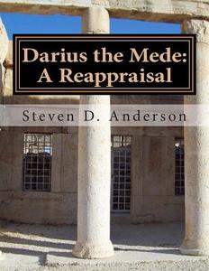 Darius the Mede: A Reappraisal di Steven D. Anderson edito da Createspace