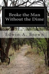 Broke the Man Without the Dime di Edwin a. Brown edito da Createspace