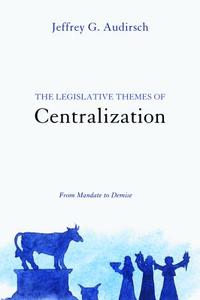 The Legislative Themes of Centralization di Jeffrey G. Audirsch edito da Pickwick Publications