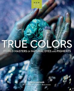True Colors: World Masters of Natural Dyes and Pigments di Keith Recker edito da THRUMS LLC