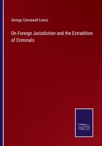 On Foreign Jurisdiction and the Extradition of Criminals di George Cornewall Lewis edito da Salzwasser-Verlag