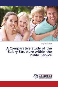 A Comparative Study of the Salary Structure within the Public Service di Mary Rose Herd edito da LAP Lambert Academic Publishing