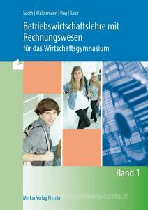 Betriebswirtschaftslehre mit Rechnungswesen für das Wirtschaftsgymnasium - Band 1 di Hermann Speth, Aloys Waltermann, Alfons Kaier, Hartmut Hug edito da Merkur Verlag