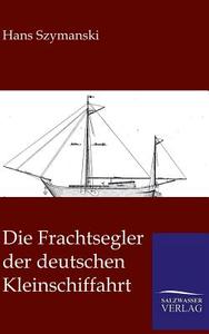 Die Frachtsegler Der Deutschen Kleinschiffahrt di Hans Szymanski edito da Klassik Literatur