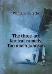 The Three-act Farcical Comedy, Too Much Johnson di Professor William Gillette edito da Book On Demand Ltd.
