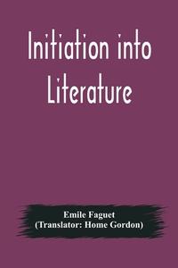 Initiation into Literature di Emile Faguet edito da Alpha Editions