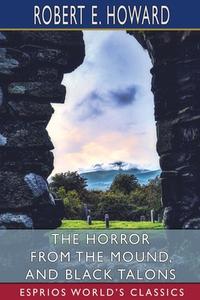 The Horror From The Mound, And Black Talons (Esprios Classics) di Howard Robert E. Howard edito da Blurb