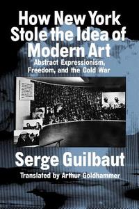 How New York Stole the Idea of Modern Art di Serge Guilbaut edito da The University of Chicago Press