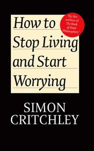 How to Stop Living and Start Worrying di Simon Critchley edito da Polity Press