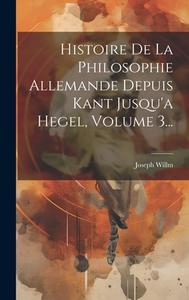 Histoire De La Philosophie Allemande Depuis Kant Jusqu'a Hegel, Volume 3... di Joseph Willm edito da LEGARE STREET PR