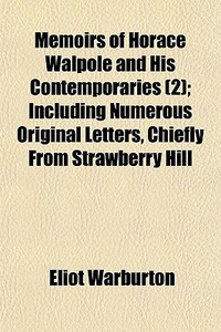 Memoirs Of Horace Walpole And His Contemporaries (2); Including Numerous Original Letters, Chiefly From Strawberry Hill di Eliot Warburton edito da General Books Llc