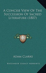 A Concise View of the Succession of Sacred Literature (1807) di Adam Clarke edito da Kessinger Publishing