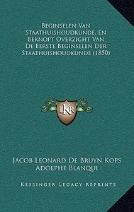 Beginselen Van Staathuishoudkunde, En Beknopt Overzight Van de Eerste Beginselen Der Staathuishoudkunde (1850) di Jacob Leonard De Bruyn Kops edito da Kessinger Publishing