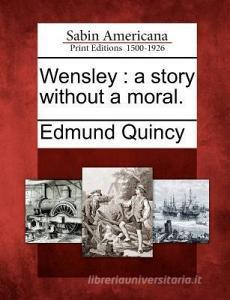 Wensley: A Story Without a Moral. di Edmund Quincy edito da GALE ECCO SABIN AMERICANA