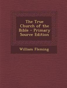 The True Church of the Bible - Primary Source Edition di William Fleming edito da Nabu Press