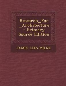 Research_for_architecture - Primary Source Edition di James Lees-Milne edito da Nabu Press