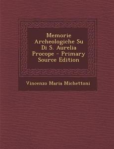 Memorie Archeologiche Su Di S. Aurelia Procope di Vincenzo Maria Michettoni edito da Nabu Press