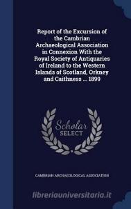 Report Of The Excursion Of The Cambrian Archaeological Association In Connexion With The Royal Society Of Antiquaries Of Ireland To The Western Island edito da Sagwan Press