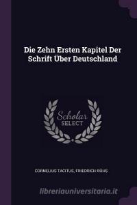 Die Zehn Ersten Kapitel Der Schrift Über Deutschland di Cornelius Tacitus, Friedrich Ruhs edito da CHIZINE PUBN