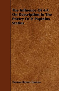 The Influence of Art on Description in the Poetry of P. Papinius Statius di Thomas Shearer Duncan edito da Benson Press