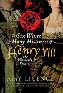 The Six Wives & Many Mistresses of Henry VIII di Amy Licence edito da Amberley Publishing