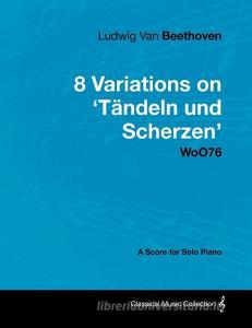 Ludwig Van Beethoven - 8 Variations on 't Ndeln Und Scherzen' Woo76 - A Score for Solo Piano di Ludwig van Beethoven edito da Masterson Press