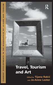 Travel, Tourism and Art di Tijana Rakic, Jo-Anne Lester edito da ROUTLEDGE