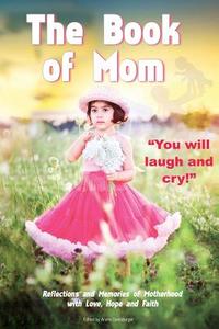 The Book of Mom: Reflections & Memories of Motherhood with Love, Hope & Faith di Andre Gensburger edito da Createspace
