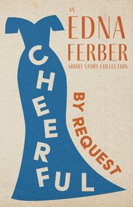 Cheerful - By Request - An Edna Ferber Short Story Collection;With an Introduction by Rogers Dickinson di Edna Ferber edito da READ & CO CLASSICS