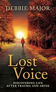 Lost Voice: Discovering Life After Trauma and Abuse di Debbie Major edito da Author Academy Elite