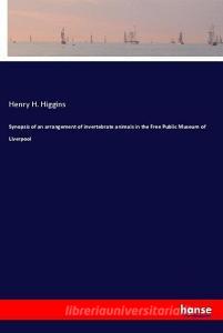 Synopsis of an arrangement of invertebrate animals in the Free Public Museum of Liverpool di Henry H. Higgins edito da hansebooks