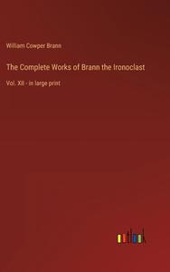 The Complete Works of Brann the Ironoclast di William Cowper Brann edito da Outlook Verlag