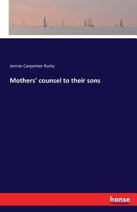 Mothers' counsel to their sons di Jennie Carpenter Rutty edito da hansebooks