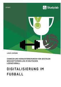 Digitalisierung im Fußball. Chancen und Herausforderungen von digitalen Geschäftsmodellen im deutschen Lizenzfußball di Lukas Lohmann edito da Studylab