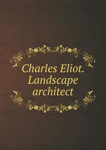 Charles Eliot. Landscape Architect di Charles William Eliot edito da Book On Demand Ltd.