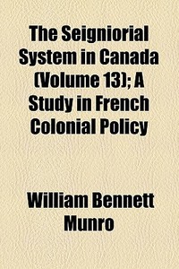 The Seigniorial System In Canada di William Bennett Munro edito da General Books Llc