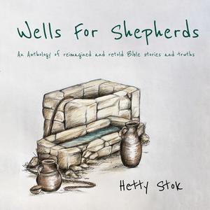 Wells For Shepherds: An Anthology of reimagined and retold Bible stories and truths di Hetty Stok edito da LIGHTNING SOURCE INC
