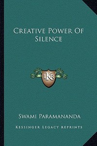 Creative Power of Silence di Swami Paramananda edito da Kessinger Publishing