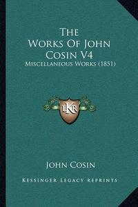 The Works of John Cosin V4: Miscellaneous Works (1851) di John Cosin edito da Kessinger Publishing