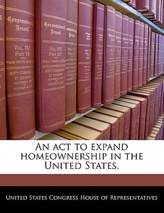 An Act To Expand Homeownership In The United States. edito da Bibliogov
