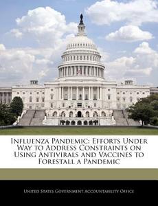 Influenza Pandemic: Efforts Under Way To Address Constraints On Using Antivirals And Vaccines To Forestall A Pandemic edito da Bibliogov