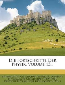 Die Fortschritte Der Physik, Volume 13... di Physikalische Gesellschaft zu Berlin, Deutsche Physikalische Gesellschaft (1899-1945), Deutsche Physikalische Gesellschaft edito da Nabu Press