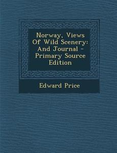 Norway, Views of Wild Scenery: And Journal - Primary Source Edition di Edward Price edito da Nabu Press