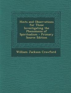 Hints and Observations for Those Investigating the Phenomena of Spiritualism di William Jackson Crawford edito da Nabu Press