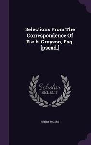 Selections From The Correspondence Of R.e.h. Greyson, Esq. [pseud.] di Henry Rogers edito da Palala Press