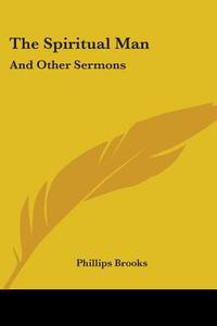 The Spiritual Man: And Other Sermons di PHILLIPS BROOKS edito da Kessinger Publishing
