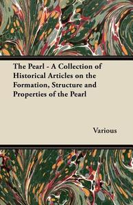 The Pearl - A Collection of Historical Articles on the Formation, Structure and Properties of the Pearl di Various edito da Shelley Press