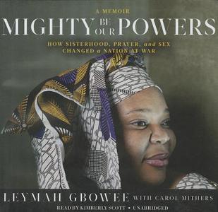 Mighty Be Our Powers: How Sisterhood, Prayer, and Sex Changed a Nation at War di Leymah Gbowee edito da Blackstone Audiobooks