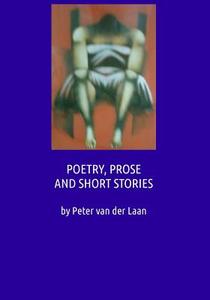Poetry, Prose and Short Stories di Peter Van Der Laan edito da Createspace